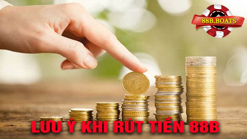 Những Lưu ý Quan Trọng Khi Rút tiền 88B